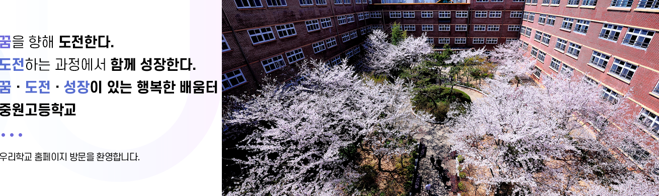 꿈을 향해 도전한다 도전하는 과정에서 함께 성장한다. 꿈 도전 성장이 있는 행복한 배움터 중원고등학교