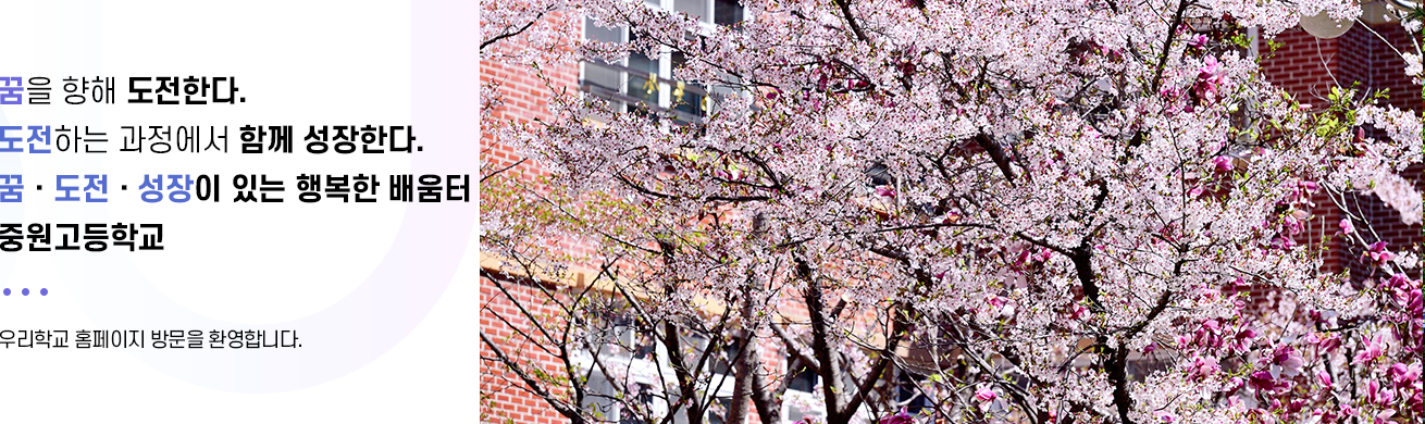 꿈을 향해 도전한다 도전하는 과정에서 함께 성장한다. 꿈 도전 성장이 있는 행복한 배움터 중원고등학교