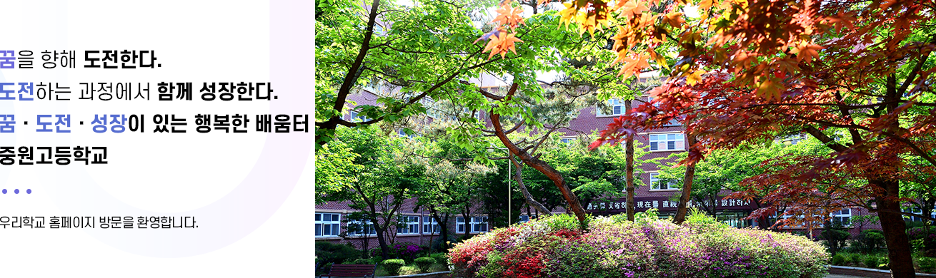 꿈을 향해 도전한다 도전하는 과정에서 함께 성장한다. 꿈 도전 성장이 있는 행복한 배움터 중원고등학교