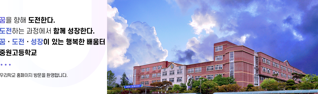 꿈을 향해 도전한다 도전하는 과정에서 함께 성장한다. 꿈 도전 성장이 있는 행복한 배움터 중원고등학교