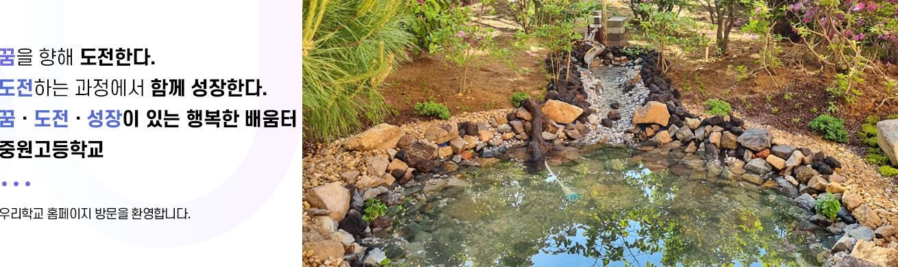꿈을 향해 도전한다 도전하는 과정에서 함께 성장한다. 꿈 도전 성장이 있는 행복한 배움터 중원고등학교