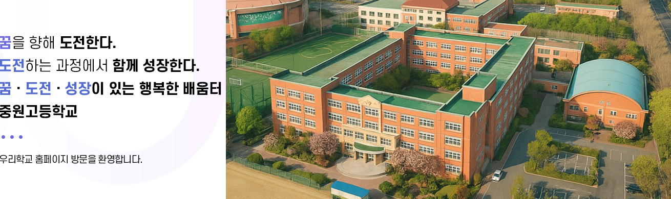 꿈을 향해 도전한다 도전하는 과정에서 함께 성장한다. 꿈 도전 성장이 있는 행복한 배움터 중원고등학교