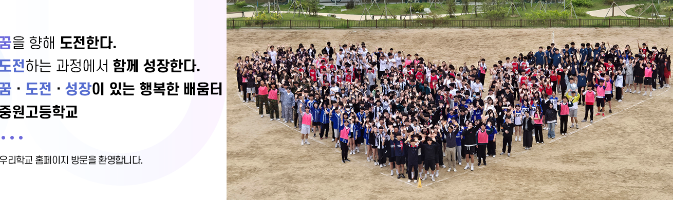 꿈을 향해 도전한다 도전하는 과정에서 함께 성장한다. 꿈 도전 성장이 있는 행복한 배움터 중원고등학교